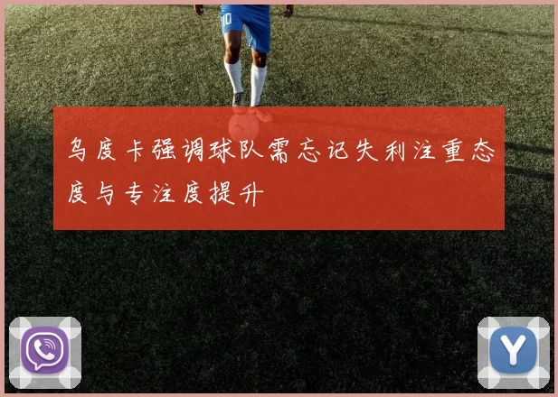 乌度卡强调球队需忘记失利注重态度与专注度提升