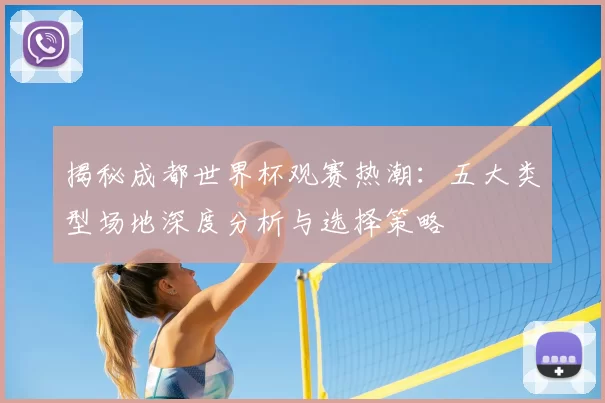 揭秘成都世界杯观赛热潮:五大类型场地深度分析与选择策略