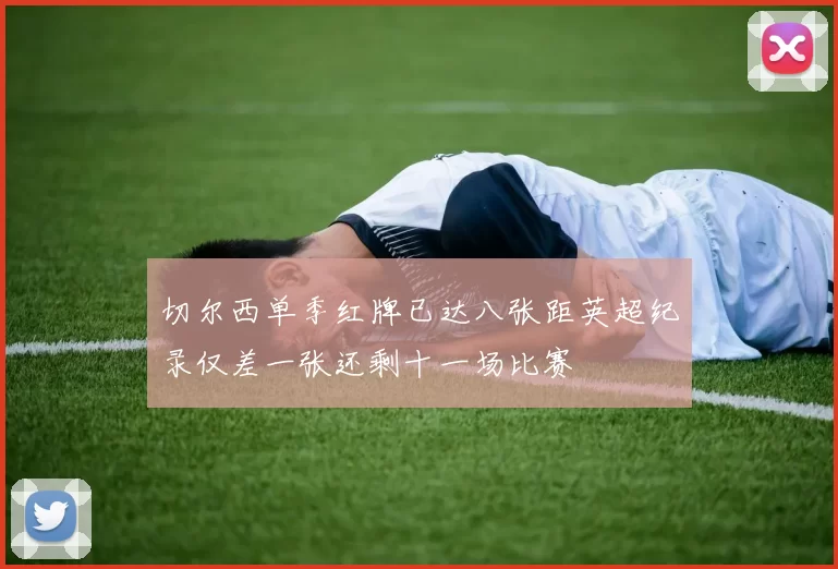 切尔西单季红牌已达八张距英超纪录仅差一张还剩十一场比赛
