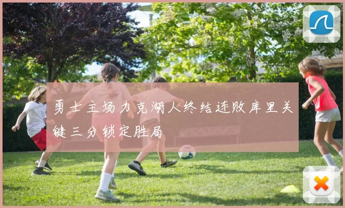 勇士主场力克湖人终结连败库里关键三分锁定胜局
