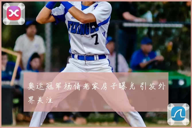奥运冠军杨倩老家房子曝光 引发外界关注