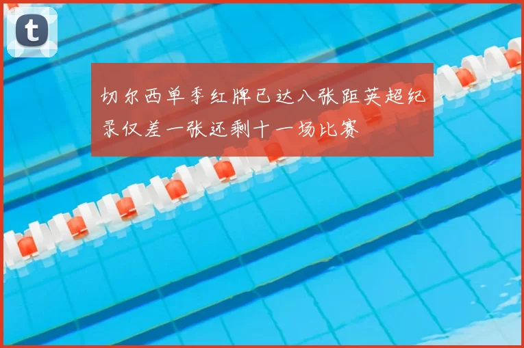 切尔西单季红牌已达八张距英超纪录仅差一张还剩十一场比赛