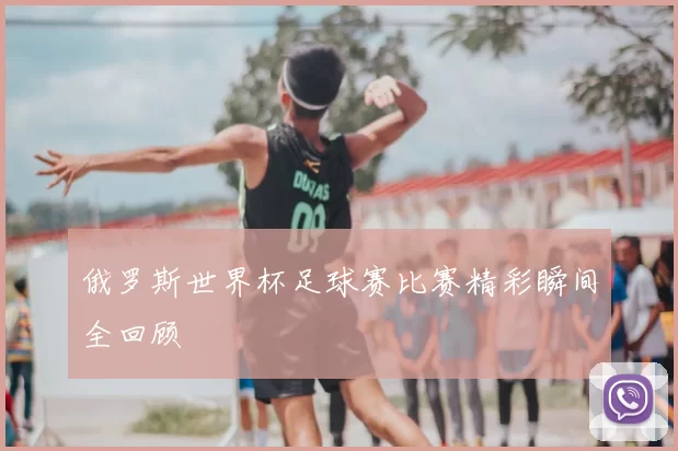 俄罗斯世界杯足球赛比赛精彩瞬间全回顾
