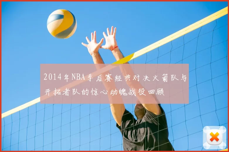 2014年NBA季后赛经典对决火箭队与开拓者队的惊心动魄战役回顾