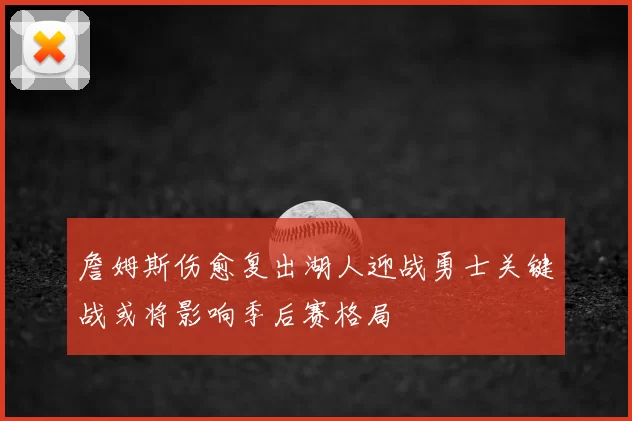 詹姆斯伤愈复出湖人迎战勇士关键战或将影响季后赛格局