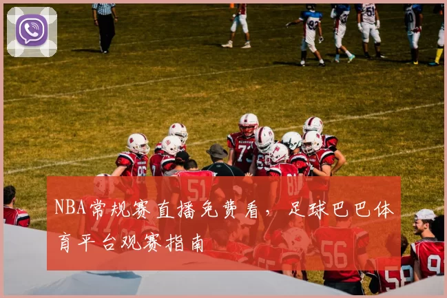 NBA常规赛直播免费看,足球巴巴体育平台观赛指南