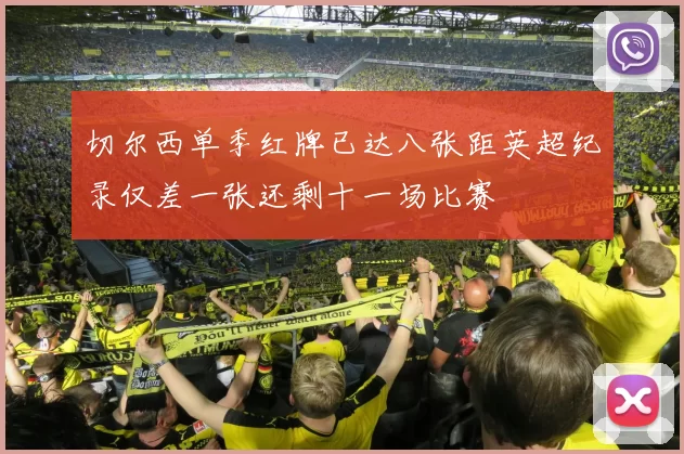 切尔西单季红牌已达八张距英超纪录仅差一张还剩十一场比赛