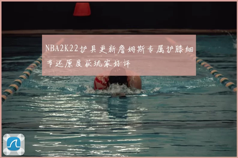 NBA2K22护具更新詹姆斯专属护膝细节还原度获玩家好评