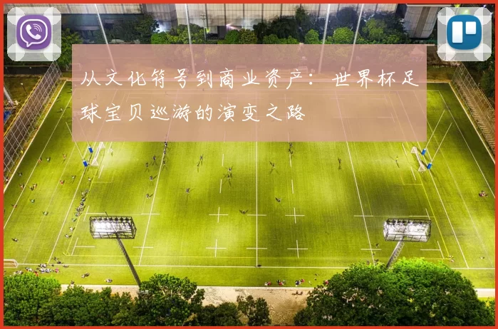 从文化符号到商业资产:世界杯足球宝贝巡游的演变之路