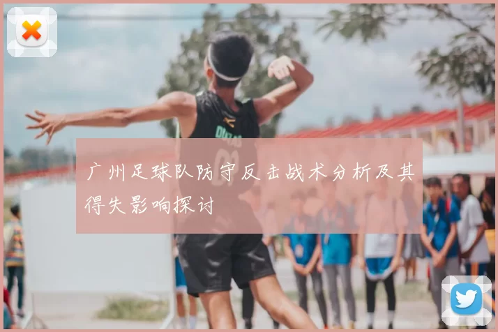 广州足球队防守反击战术分析及其得失影响探讨