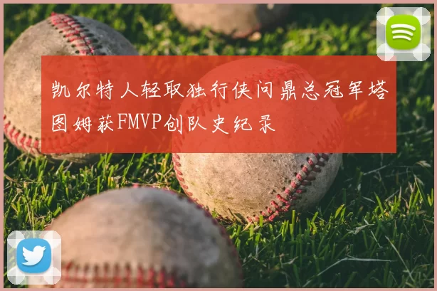 凯尔特人轻取独行侠问鼎总冠军塔图姆获FMVP创队史纪录