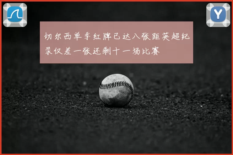 切尔西单季红牌已达八张距英超纪录仅差一张还剩十一场比赛