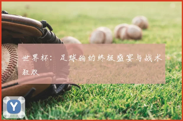 世界杯:足球狗的终极盛宴与战术狂欢