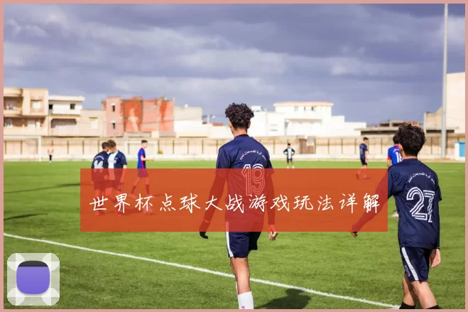 世界杯点球大战游戏玩法详解