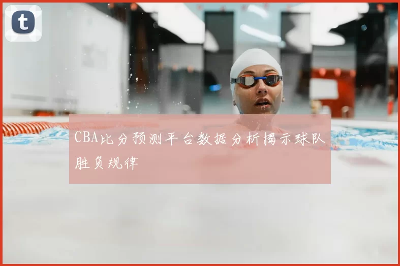 CBA比分预测平台数据分析揭示球队胜负规律