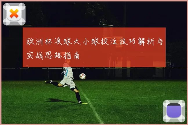 欧洲杯滚球大小球投注技巧解析与实战思路指南