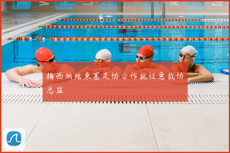 梅西纳结束塞足协合作就任意裁协总监