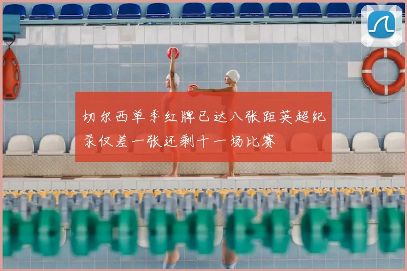 切尔西单季红牌已达八张距英超纪录仅差一张还剩十一场比赛