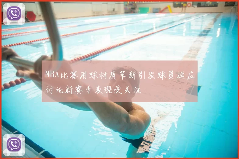 NBA比赛用球材质革新引发球员适应讨论新赛季表现受关注
