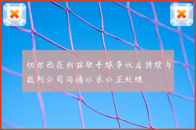 切尔西在利兹联手球争议后持续与裁判公司沟通以求公正处理