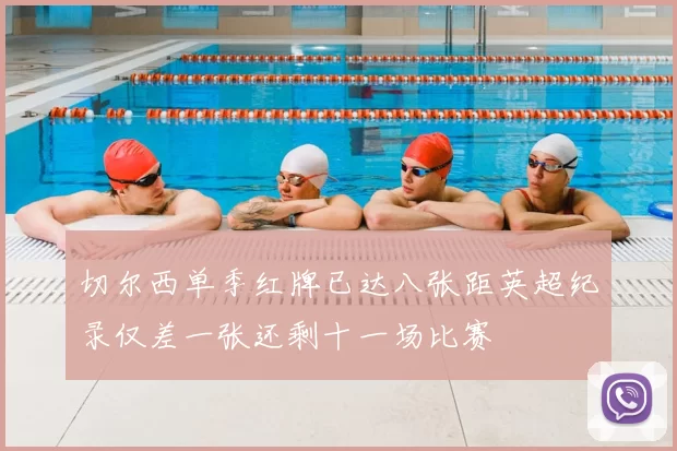 切尔西单季红牌已达八张距英超纪录仅差一张还剩十一场比赛