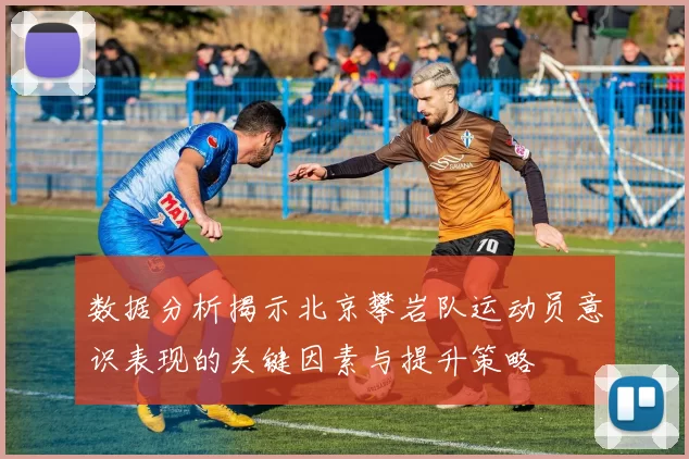数据分析揭示北京攀岩队运动员意识表现的关键因素与提升策略