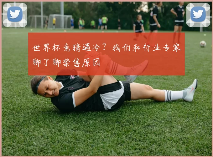 世界杯竞猜遇冷?我们和行业专家聊了聊禁售原因