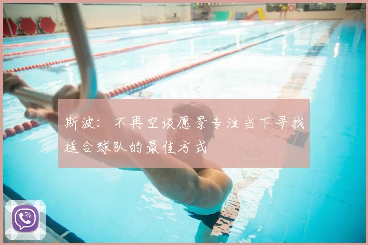 斯波：不再空谈愿景专注当下寻找适合球队的最佳方式