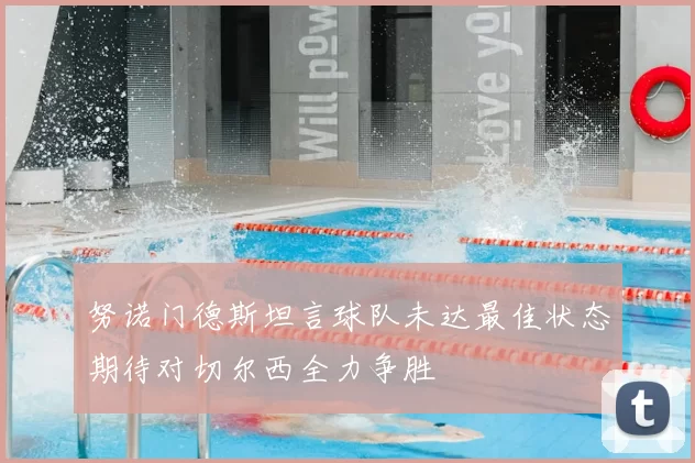 努诺门德斯坦言球队未达最佳状态期待对切尔西全力争胜