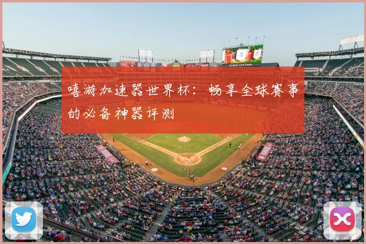 嘻游加速器世界杯:畅享全球赛事的必备神器评测